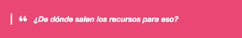 ¿De dónde salen los recursos para eso?
